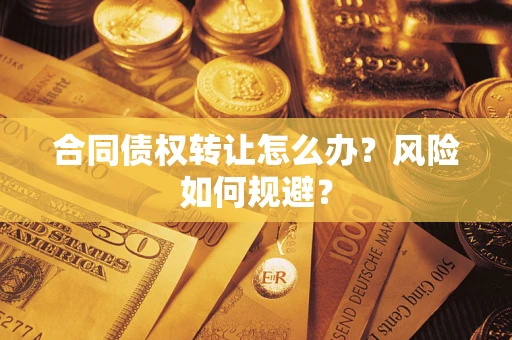 北京合同债权转让怎么办？风险如何规避？