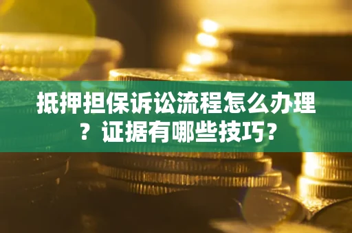 北京抵押担保诉讼流程怎么办理？证据有哪些技巧？