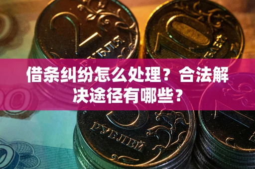 北京借条纠纷怎么处理？合法解决途径有哪些？
