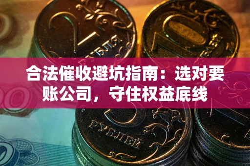 北京合法催收避坑指南：选对要账公司，守住权益底线
