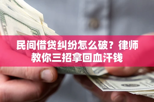 北京民间借贷纠纷怎么破？律师教你三招拿回血汗钱