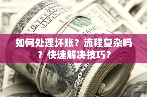 北京如何处理坏账？流程复杂吗？快速解决技巧？