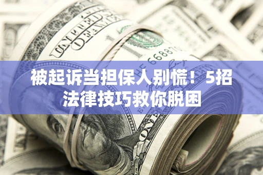 北京被起诉当担保人别慌！5招法律技巧救你脱困