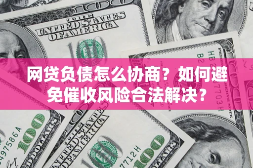 北京网贷负债怎么协商？如何避免催收风险合法解决？