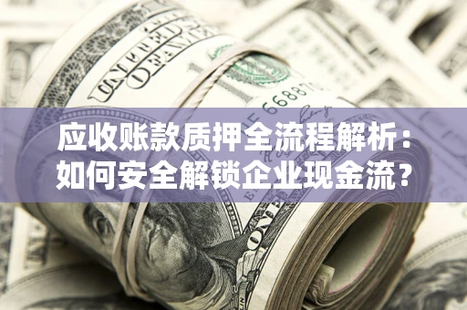 北京应收账款质押全流程解析：如何安全解锁企业现金流？