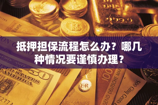 北京抵押担保流程怎么办？哪几种情况要谨慎办理？