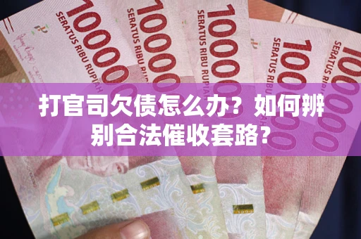 北京打官司欠债怎么办？如何辨别合法催收套路？