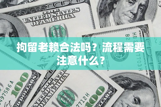 北京拘留老赖合法吗？流程需要注意什么？