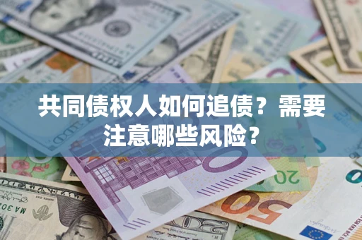 北京共同债权人如何追债？需要注意哪些风险？