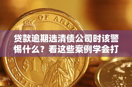 北京贷款逾期选清债公司时该警惕什么？看这些案例学会打翻身仗