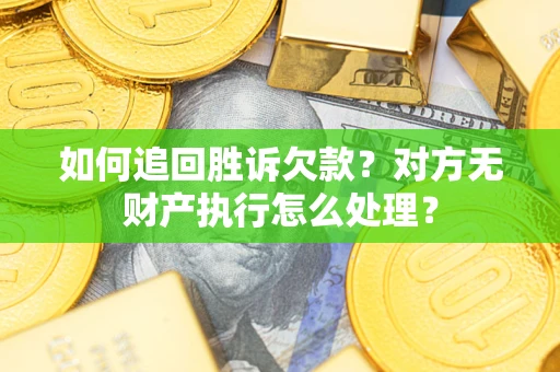 北京如何追回胜诉欠款？对方无财产执行怎么处理？
