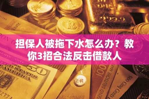 北京担保人被拖下水怎么办？教你3招合法反击借款人
