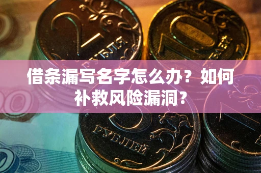 北京借条漏写名字怎么办？如何补救风险漏洞？
