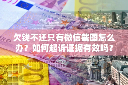 北京欠钱不还只有微信截图怎么办？如何起诉证据有效吗？