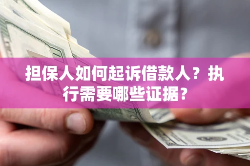 北京担保人如何起诉借款人？执行需要哪些证据？