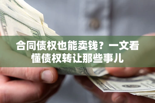北京合同债权也能卖钱？一文看懂债权转让那些事儿