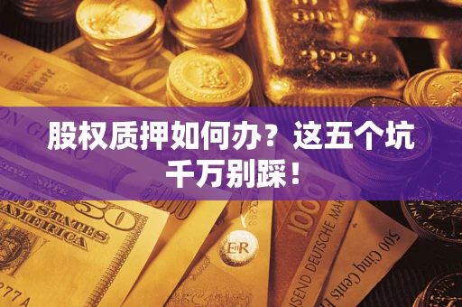 北京股权质押如何办？这五个坑千万别踩！