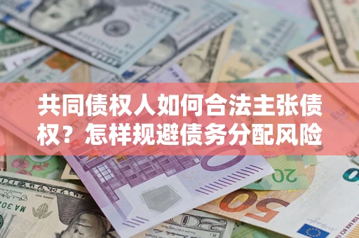 北京共同债权人如何合法主张债权？怎样规避债务分配风险？