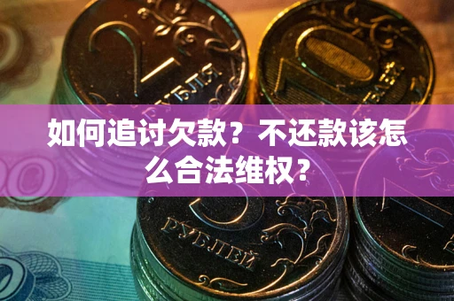 北京如何追讨欠款？不还款该怎么合法维权？