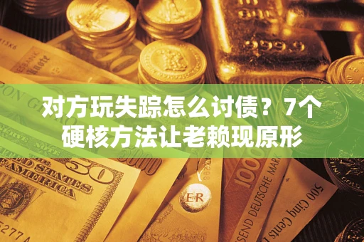 北京对方玩失踪怎么讨债？7个硬核方法让老赖现原形