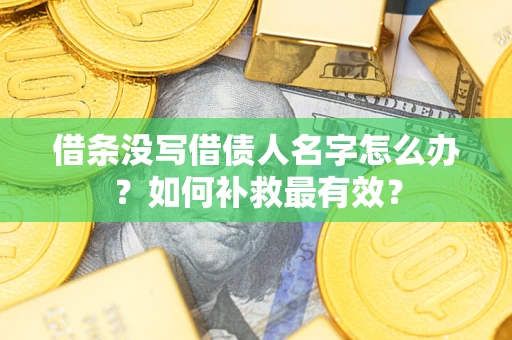 北京借条没写借债人名字怎么办？如何补救最有效？