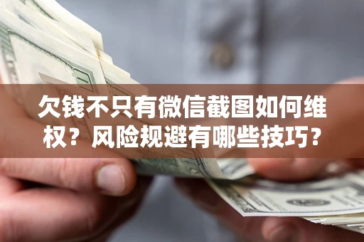 北京欠钱不只有微信截图如何维权？风险规避有哪些技巧？