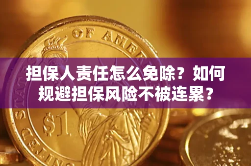 北京担保人责任怎么免除？如何规避担保风险不被连累？