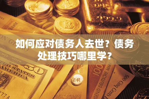 北京如何应对债务人去世？债务处理技巧哪里学？