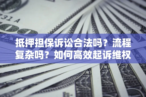 北京抵押担保诉讼合法吗？流程复杂吗？如何高效起诉维权？