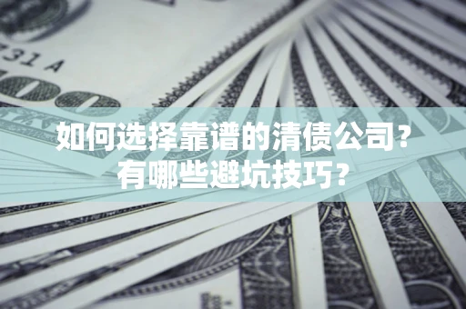 北京如何选择靠谱的清债公司？有哪些避坑技巧？
