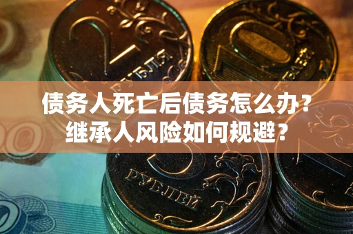 北京债务人死亡后债务怎么办？继承人风险如何规避？