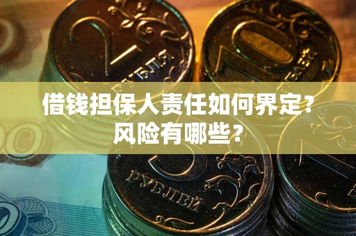 北京借钱担保人责任如何界定?风险有哪些? 北京借钱担保人责任如何界定?风险有哪些?