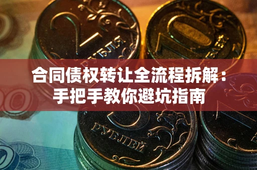 北京合同债权转让全流程拆解：手把手教你避坑指南