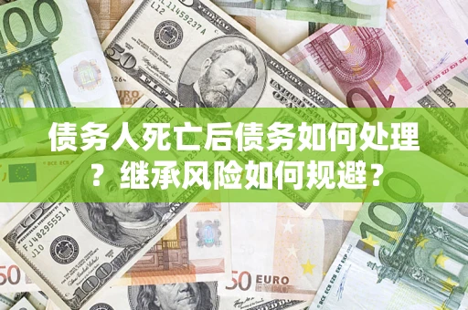 北京债务人死亡后债务如何处理？继承风险如何规避？