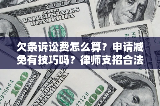 北京欠条诉讼费怎么算？申请减免有技巧吗？律师支招合法省钱