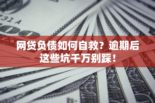 北京网贷负债如何自救？逾期后这些坑千万别踩！