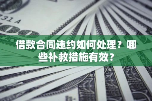 北京借款合同违约如何处理？哪些补救措施有效？