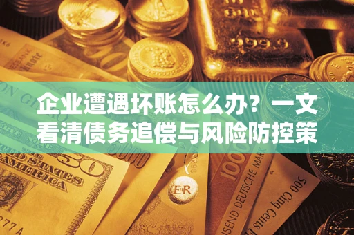 北京企业遭遇坏账怎么办？一文看清债务追偿与风险防控策略