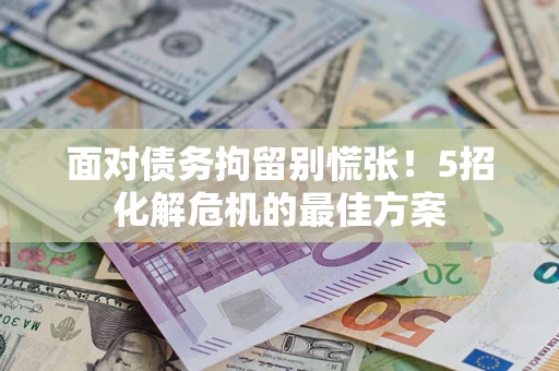 北京面对债务拘留别慌张！5招化解危机的最佳方案