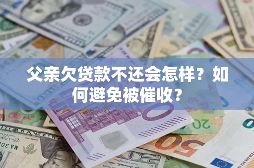 北京父亲欠贷款不还会怎样？如何避免被催收？