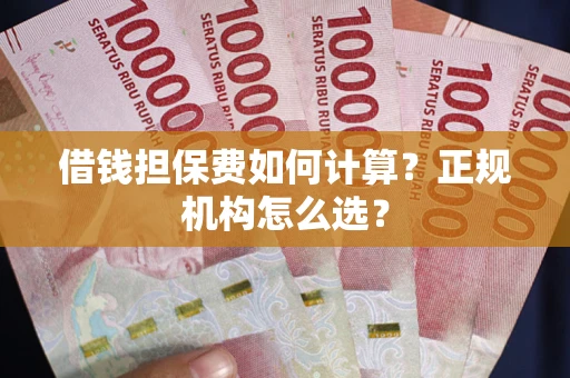 北京借钱担保费如何计算？正规机构怎么选？