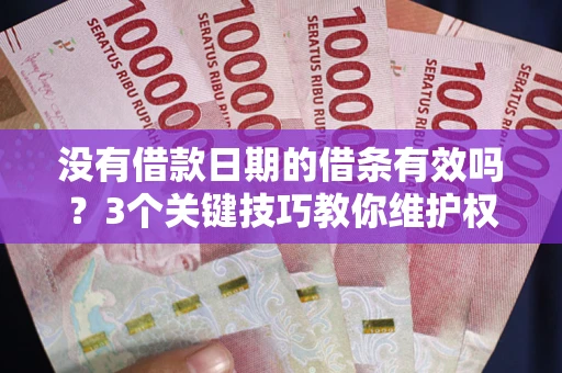 北京没有借款日期的借条有效吗？3个关键技巧教你维护权益