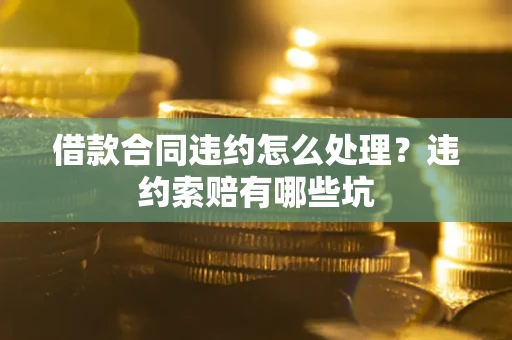 北京借款合同违约怎么处理？违约索赔有哪些坑