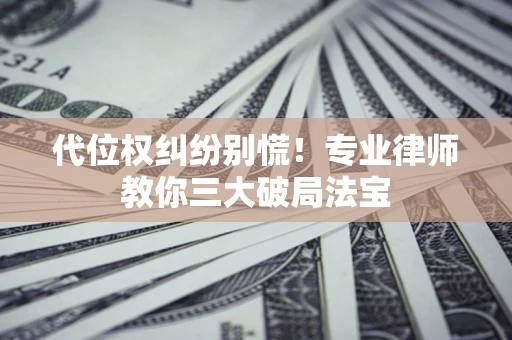 北京代位权纠纷别慌！专业律师教你三大破局法宝