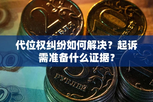 北京代位权纠纷如何解决？起诉需准备什么证据？