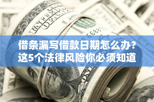 北京借条漏写借款日期怎么办？这5个法律风险你必须知道