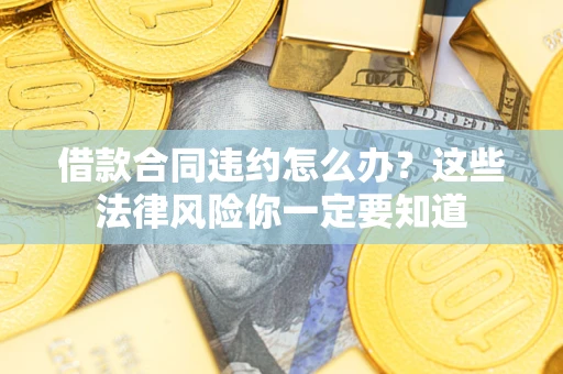 北京借款合同违约怎么办？这些法律风险你一定要知道