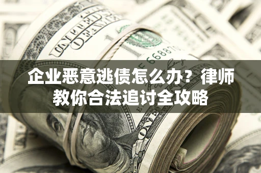 北京企业恶意逃债怎么办？律师教你合法追讨全攻略