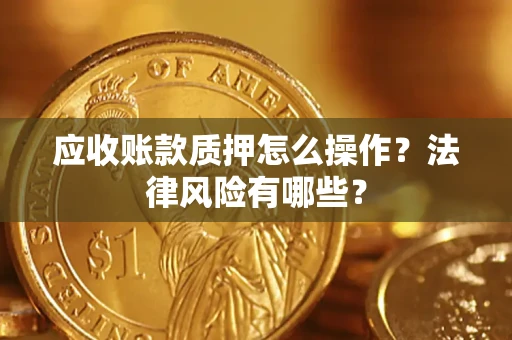 北京应收账款质押怎么操作？法律风险有哪些？