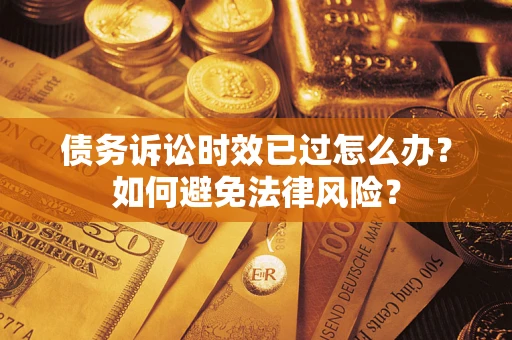 北京债务诉讼时效已过怎么办？如何避免法律风险？